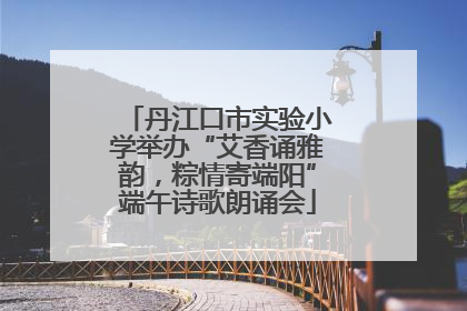 丹江口市实验小学举办“艾香诵雅韵，粽情寄端阳”端午诗歌朗诵会